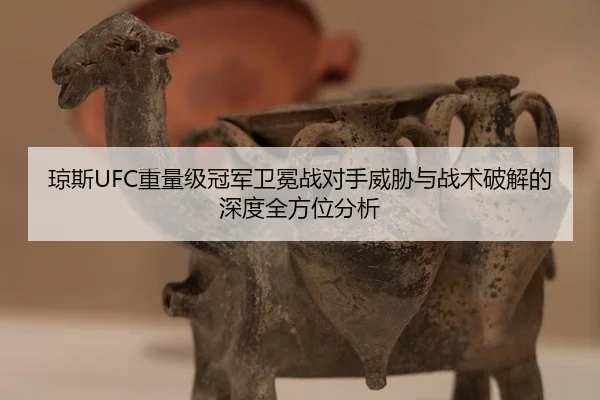 琼斯UFC重量级冠军卫冕战对手威胁与战术破解的深度全方位分析