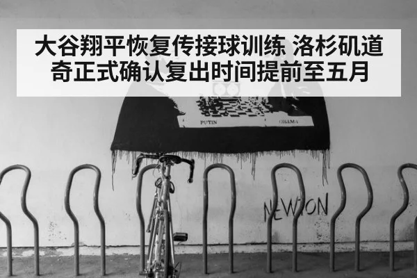 大谷翔平恢复传接球训练 洛杉矶道奇正式确认复出时间提前至五月