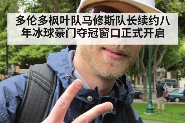 多伦多枫叶队马修斯队长续约八年冰球豪门夺冠窗口正式开启