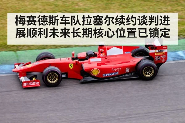 梅赛德斯车队拉塞尔续约谈判进展顺利未来长期核心位置已锁定