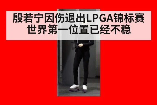殷若宁因伤退出LPGA锦标赛 世界第一位置已经不稳