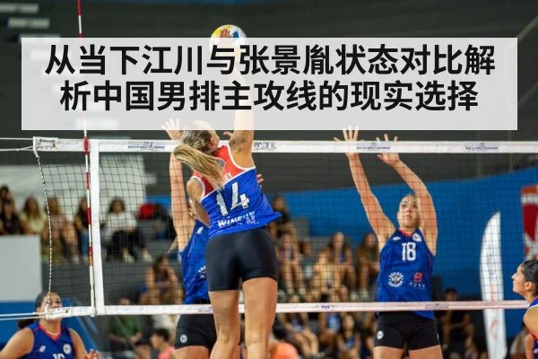 从当下江川与张景胤状态对比解析中国男排主攻线的现实选择